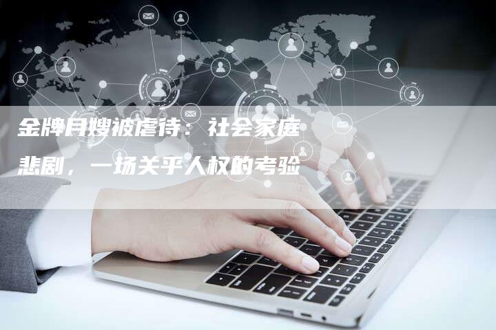 金牌月嫂被虐待：社会家庭悲剧，一场关乎人权的考验