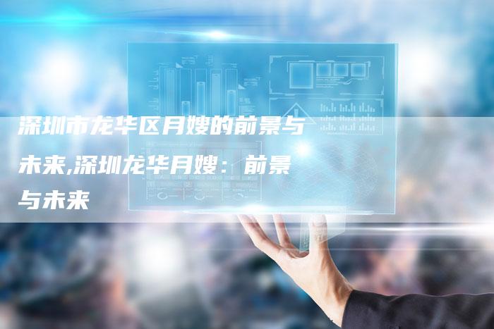 深圳市龙华区月嫂的前景与未来,深圳龙华月嫂：前景与未来-住家保姆月嫂服务_家政保洁钟点工家政服务_速上门月嫂网首页