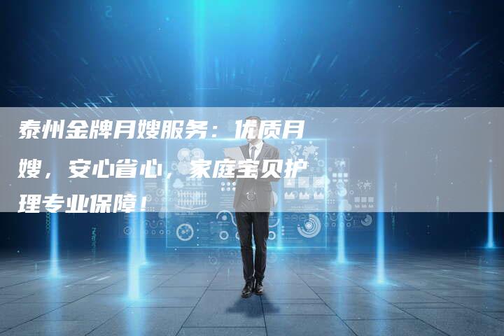 泰州金牌月嫂服务：优质月嫂，安心省心，家庭宝贝护理专业保障！