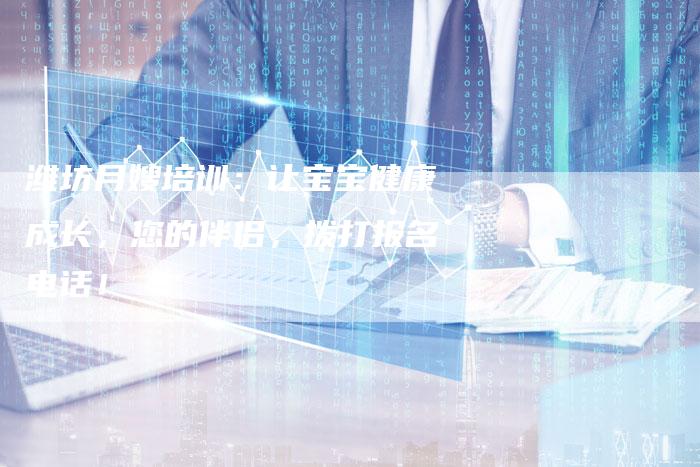 潍坊月嫂培训：让宝宝健康成长，您的伴侣，拨打报名电话！-住家保姆月嫂服务_家政保洁钟点工家政服务_速上门月嫂网首页