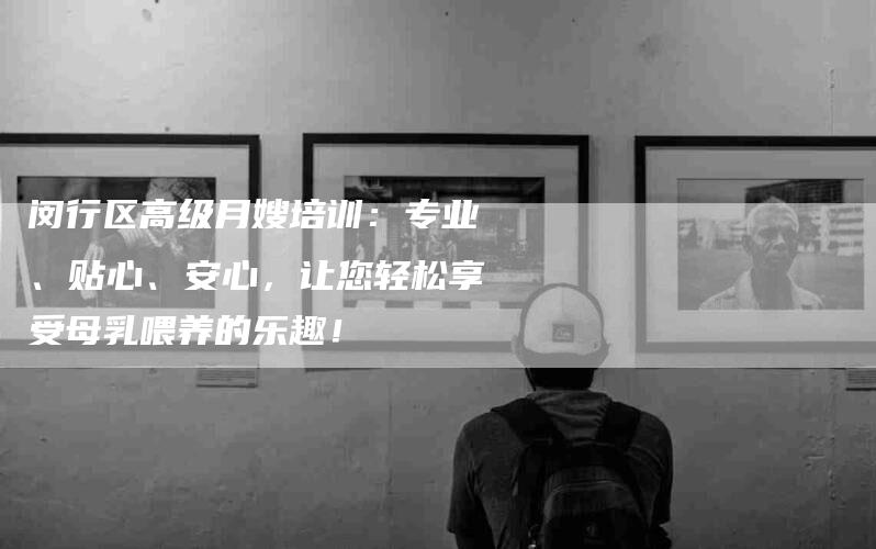 闵行区高级月嫂培训：专业、贴心、安心，让您轻松享受母乳喂养的乐趣！-住家保姆月嫂服务_家政保洁钟点工家政服务_速上门月嫂网首页