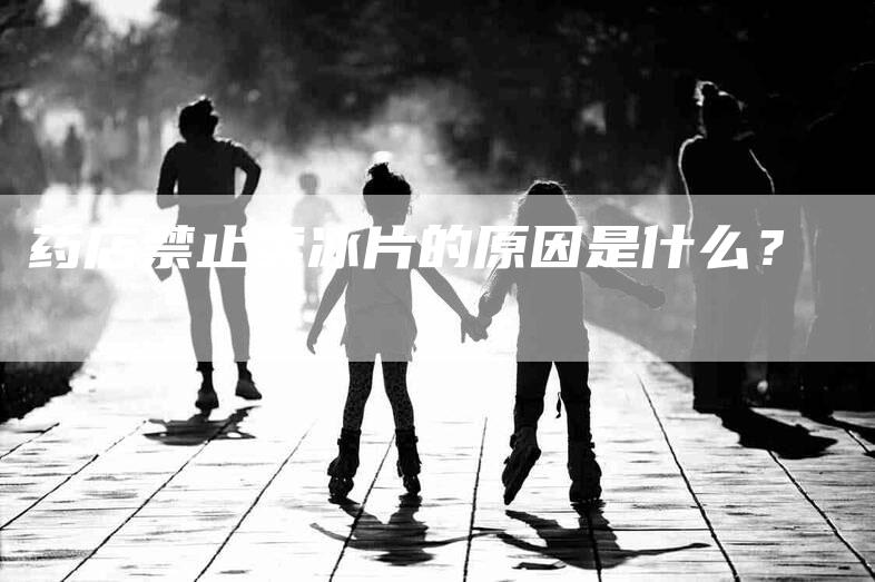 药店禁止卖冰片的原因是什么？