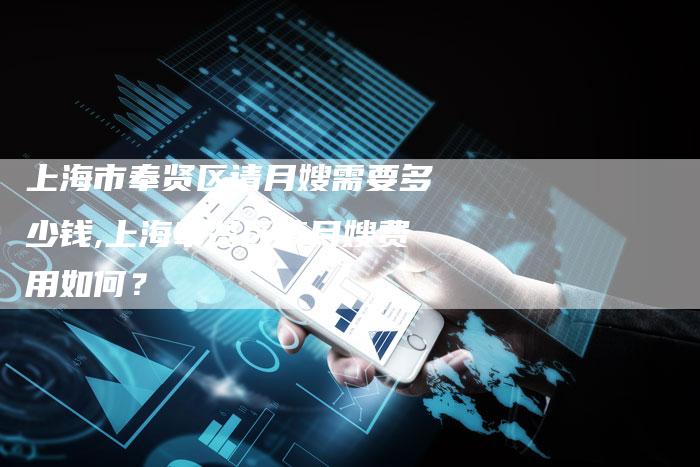 上海市奉贤区请月嫂需要多少钱,上海奉贤区请月嫂费用如何？-住家保姆月嫂服务_家政保洁钟点工家政服务_速上门月嫂网首页