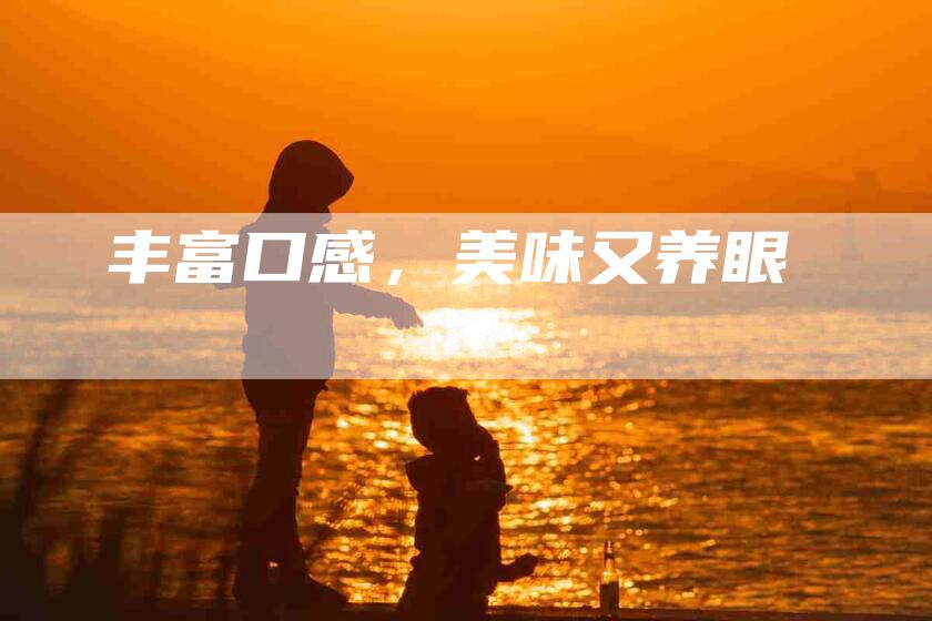 丰富口感，美味又养眼