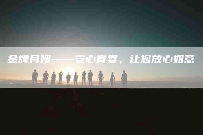 金牌月嫂——安心育婴，让您放心如意