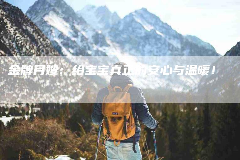 金牌月嫂：给宝宝真正的安心与温暖！