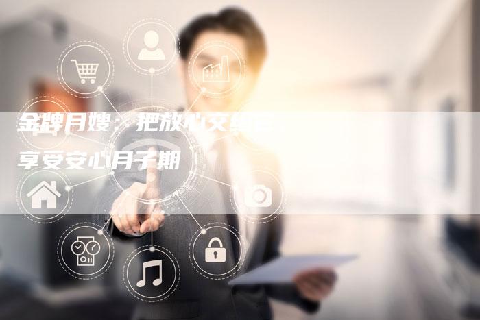 金牌月嫂：把放心交给它，享受安心月子期-住家保姆月嫂服务_家政保洁钟点工家政服务_速上门月嫂网首页
