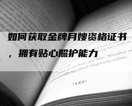 如何获取金牌月嫂资格证书，拥有贴心照护能力-速上门月嫂网