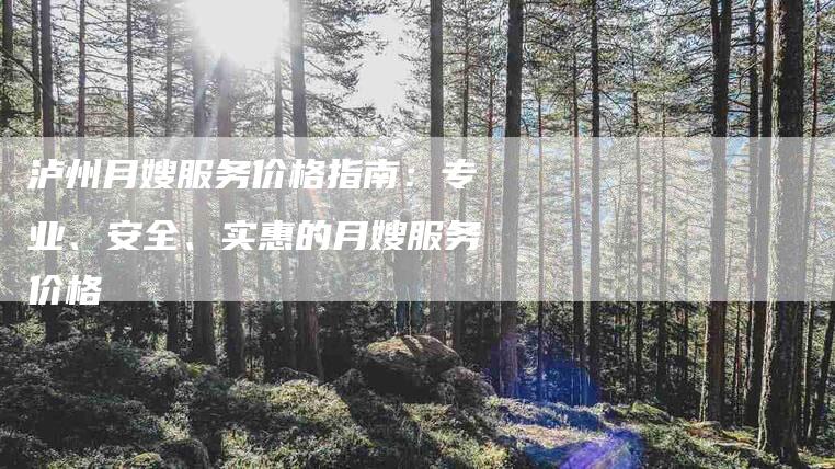 泸州月嫂服务价格指南：专业、安全、实惠的月嫂服务价格-住家保姆月嫂服务_家政保洁钟点工家政服务_速上门月嫂网首页
