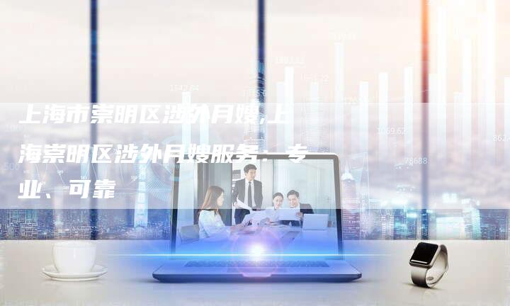 上海市崇明区涉外月嫂,上海崇明区涉外月嫂服务：专业、可靠-住家保姆月嫂服务_家政保洁钟点工家政服务_速上门月嫂网首页