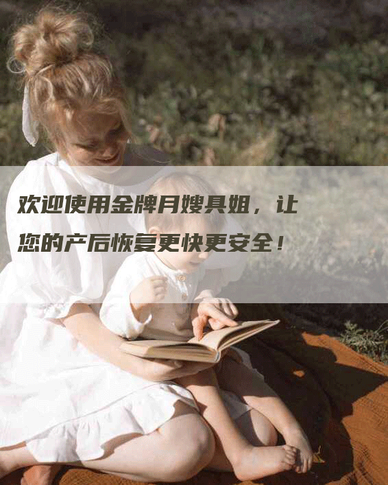欢迎使用金牌月嫂具姐，让您的产后恢复更快更安全！
