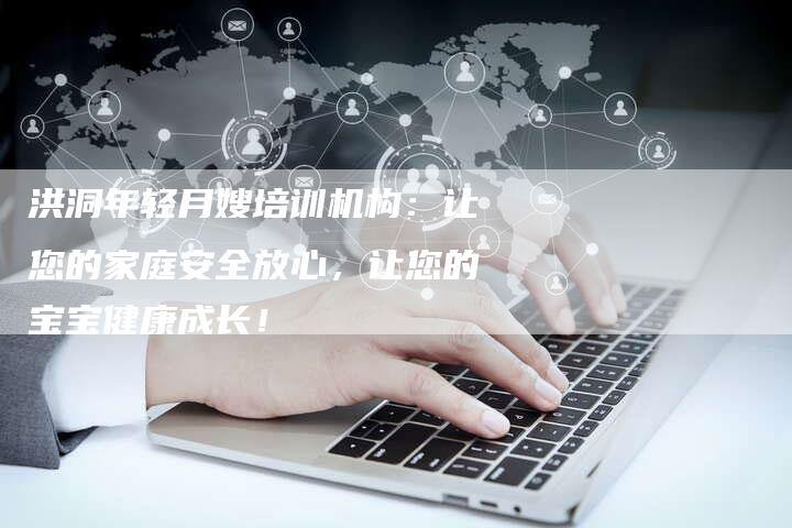 洪洞年轻月嫂培训机构：让您的家庭安全放心，让您的宝宝健康成长！-住家保姆月嫂服务_家政保洁钟点工家政服务_速上门月嫂网首页
