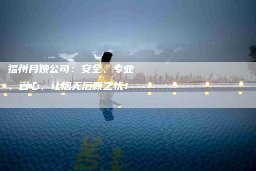 福州月嫂公司：安全、专业、省心，让您无后顾之忧！