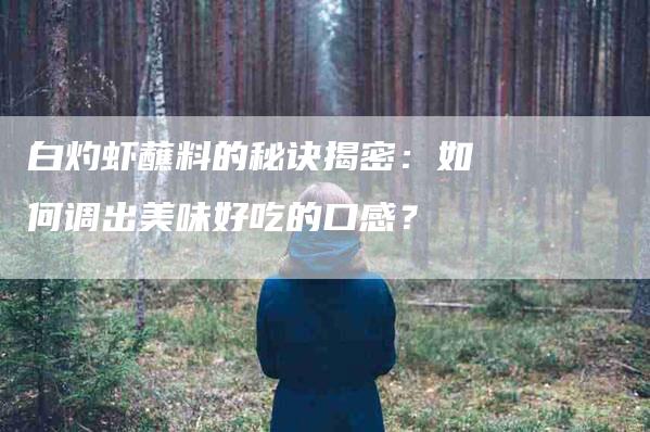 白灼虾蘸料的秘诀揭密：如何调出美味好吃的口感？-住家保姆月嫂服务_家政保洁钟点工家政服务_速上门月嫂网首页