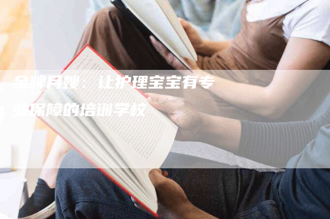 金牌月嫂：让护理宝宝有专业保障的培训学校