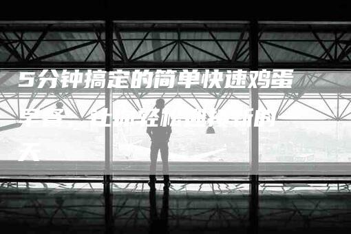5分钟搞定的简单快速鸡蛋早餐，让你轻松迎接新的一天