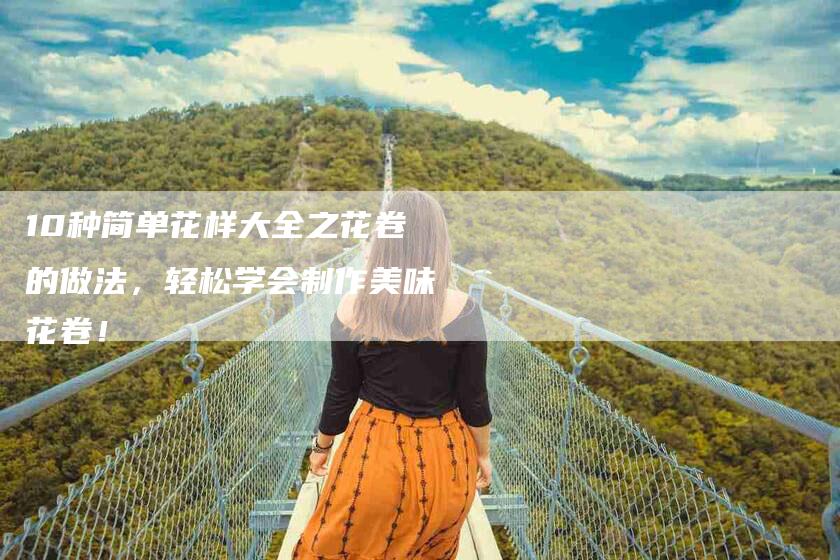 10种简单花样大全之花卷的做法，轻松学会制作美味花卷！-住家保姆月嫂服务_家政保洁钟点工家政服务_速上门月嫂网首页