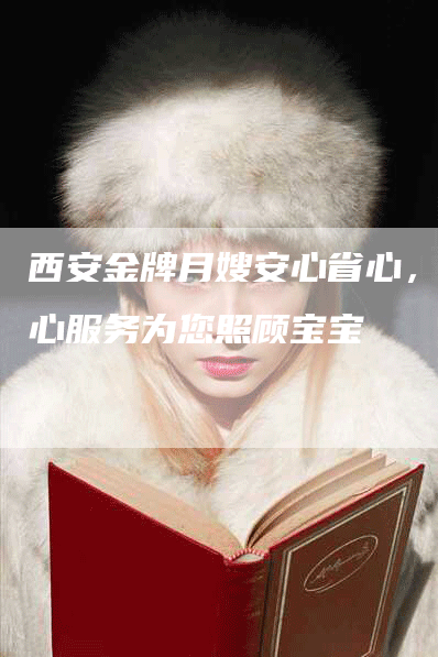 西安金牌月嫂安心省心，精心服务为您照顾宝宝