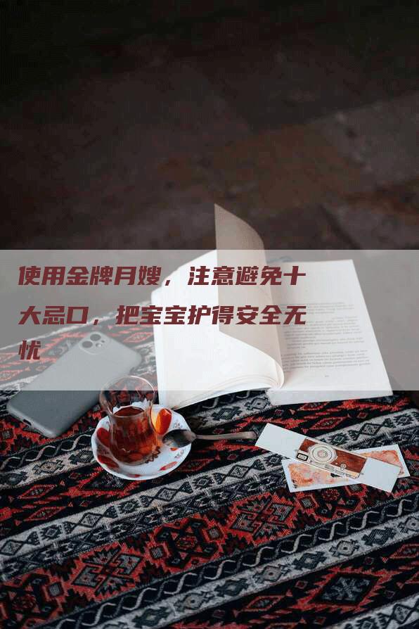使用金牌月嫂,注意避免十大忌口,把宝宝护得安全无忧-住家保姆月嫂服务_家政保洁钟点工家政服务_速上门月嫂网首页