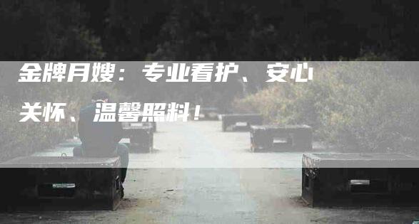 金牌月嫂：专业看护、安心关怀、温馨照料！-住家保姆月嫂服务_家政保洁钟点工家政服务_速上门月嫂网首页