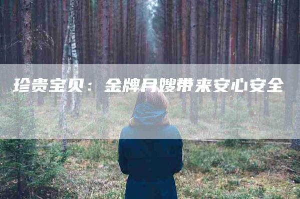 珍贵宝贝：金牌月嫂带来安心安全-住家保姆月嫂服务_家政保洁钟点工家政服务_速上门月嫂网首页