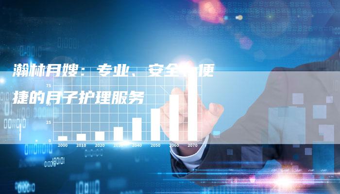 瀚林月嫂：专业、安全、便捷的月子护理服务