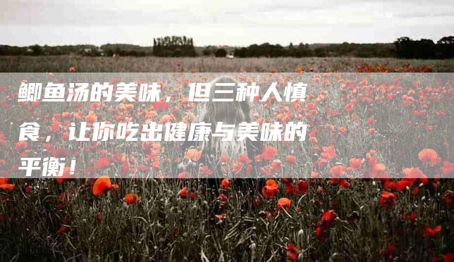 鲫鱼汤的美味，但三种人慎食，让你吃出健康与美味的平衡！-住家保姆月嫂服务_家政保洁钟点工家政服务_速上门月嫂网首页