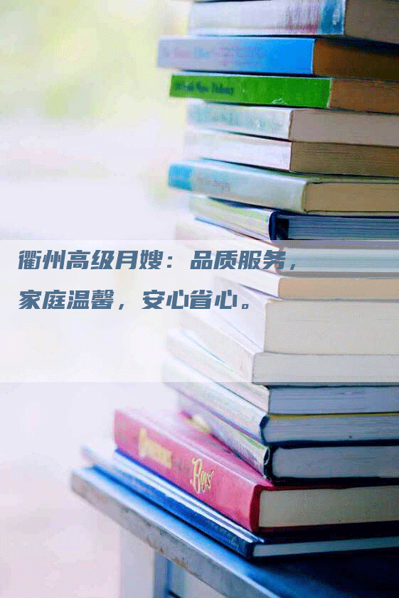 衢州高级月嫂：品质服务，家庭温馨，安心省心。