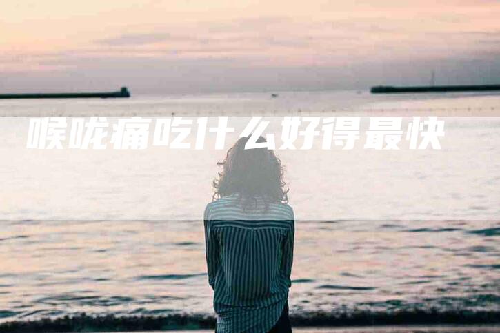 喉咙痛吃什么好得最快