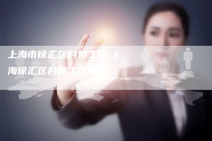 上海市徐汇区月嫂工作,上海徐汇区月嫂工作机会
