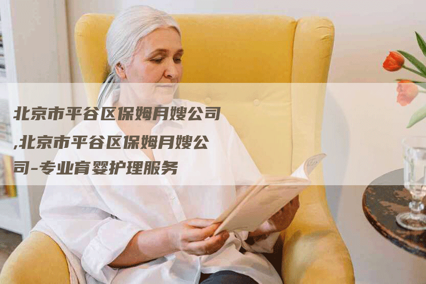 北京市平谷区保姆月嫂公司,北京市平谷区保姆月嫂公司-专业育婴护理服务