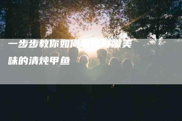 一步步教你如何制作鲜嫩美味的清炖甲鱼-住家保姆月嫂服务_家政保洁钟点工家政服务_速上门月嫂网首页