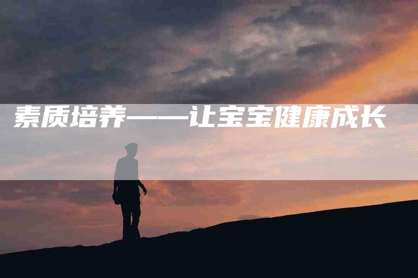 素质培养——让宝宝健康成长-住家保姆月嫂服务_家政保洁钟点工家政服务_速上门月嫂网首页