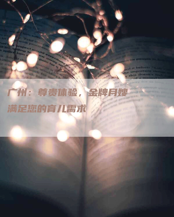 广州：尊贵体验，金牌月嫂满足您的育儿需求