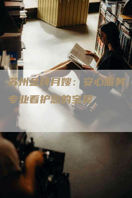苏州金牌月嫂：安心服务，专业看护您的宝贝