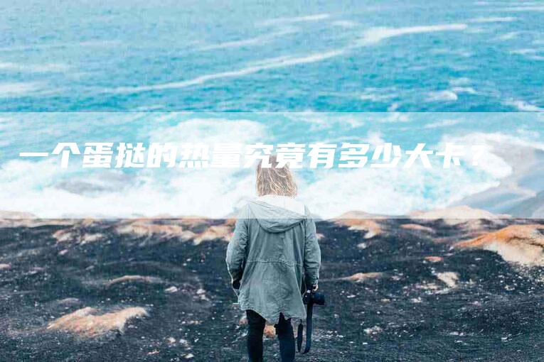 一个蛋挞的热量究竟有多少大卡？