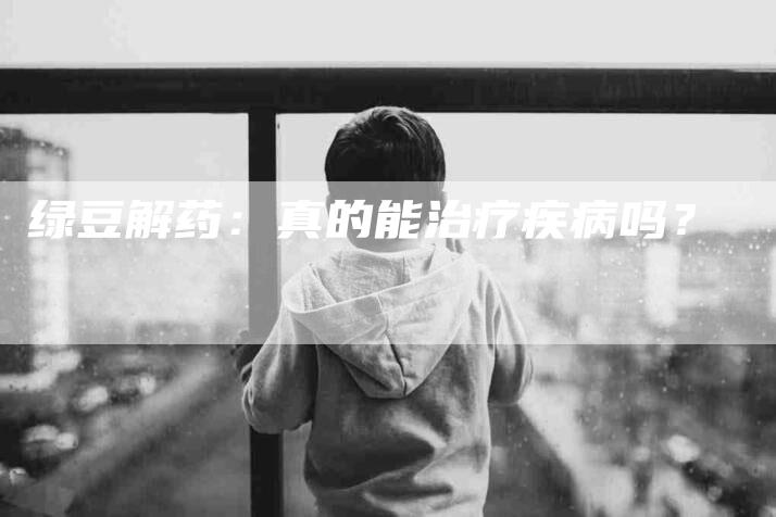 绿豆解药：真的能治疗疾病吗？-住家保姆月嫂服务_家政保洁钟点工家政服务_速上门月嫂网首页