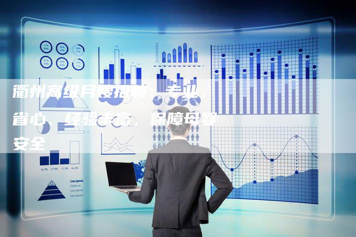 衢州高级月嫂招聘：专业、省心、经验丰富，保障母婴安全
