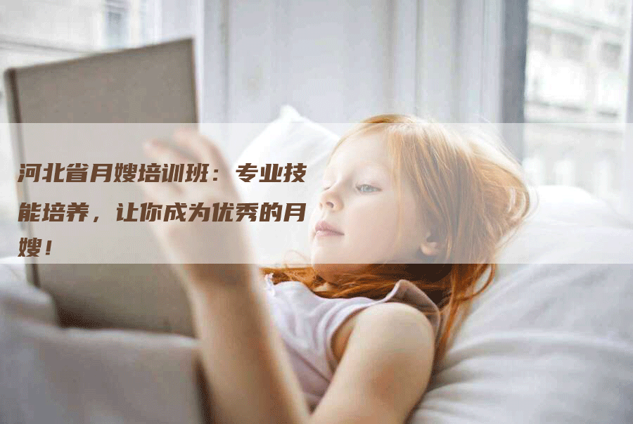 河北省月嫂培训班：专业技能培养，让你成为优秀的月嫂！
