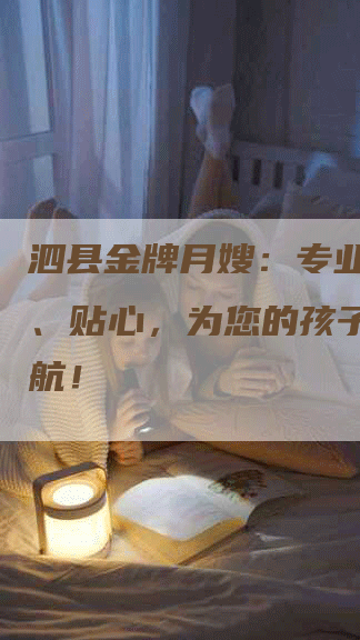 泗县金牌月嫂：专业、可靠、贴心，为您的孩子保驾护航！