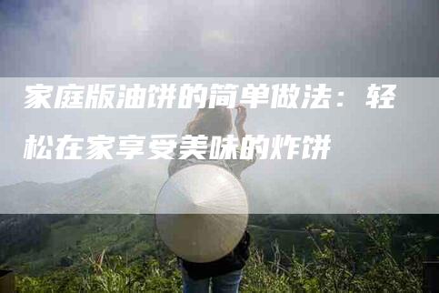 家庭版油饼的简单做法：轻松在家享受美味的炸饼