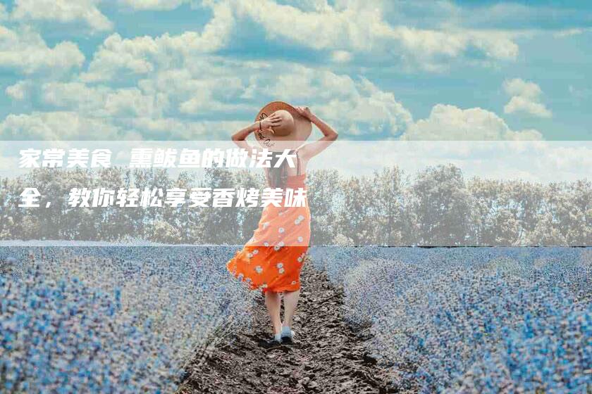 家常美食 熏鲅鱼的做法大全，教你轻松享受香烤美味-住家保姆月嫂服务_家政保洁钟点工家政服务_速上门月嫂网首页