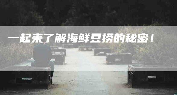 一起来了解海鲜豆捞的秘密!-住家保姆月嫂服务_家政保洁钟点工家政服务_速上门月嫂网首页