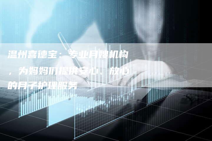 温州喜德宝：专业月嫂机构，为妈妈们提供安心、放心的月子护理服务