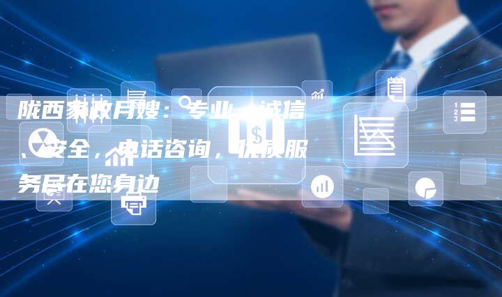 陇西家政月嫂：专业、诚信、安全，电话咨询，优质服务尽在您身边