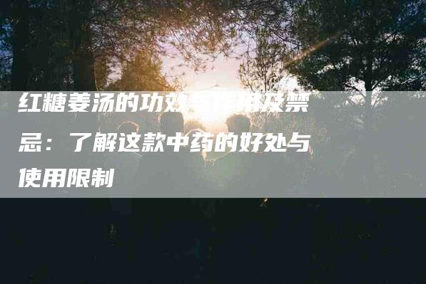 红糖姜汤的功效与作用及禁忌：了解这款中药的好处与使用限制-住家保姆月嫂服务_家政保洁钟点工家政服务_速上门月嫂网首页