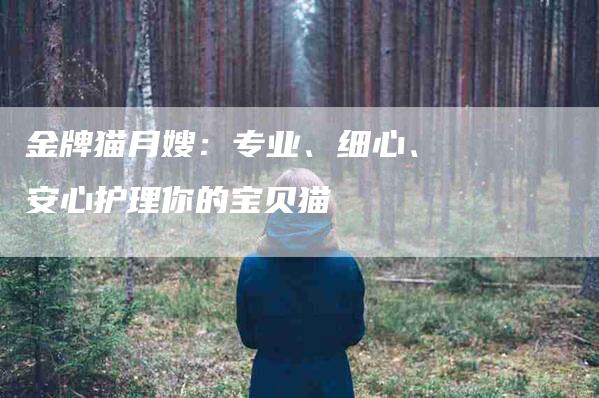 金牌猫月嫂：专业、细心、安心护理你的宝贝猫-住家保姆月嫂服务_家政保洁钟点工家政服务_速上门月嫂网首页