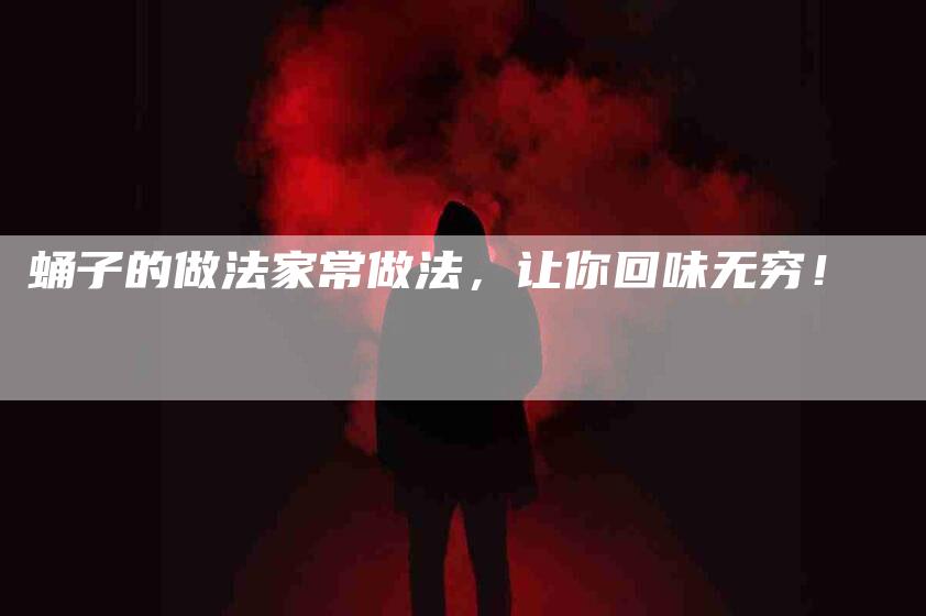 蛹子的做法家常做法，让你回味无穷！