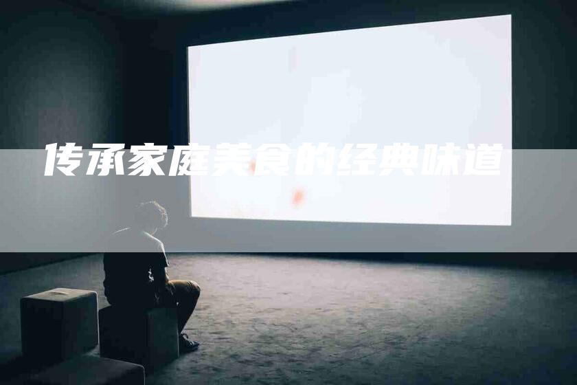 传承家庭美食的经典味道