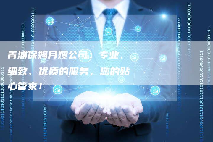 青浦保姆月嫂公司：专业、细致、优质的服务，您的贴心管家！-住家保姆月嫂服务_家政保洁钟点工家政服务_速上门月嫂网首页